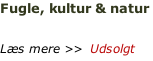 Fugle, kultur & natur  1.-6. juli 2018 Læs mere >>  Udsolgt