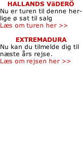 HALLANDS VäDERÖ Nu er turen til denne her- lige ø sat til salg Læs om turen her >>  EXTREMADURA Nu kan du tilmelde dig til  næste års rejse. Læs om rejsen her >>
