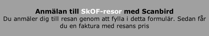 Anmälan till SkOF-resor med Scanbird Du anmäler dig till resan genom att fylla i detta formulär. Sedan får du en faktura med resans pris  samt anmälningsavgiften.
